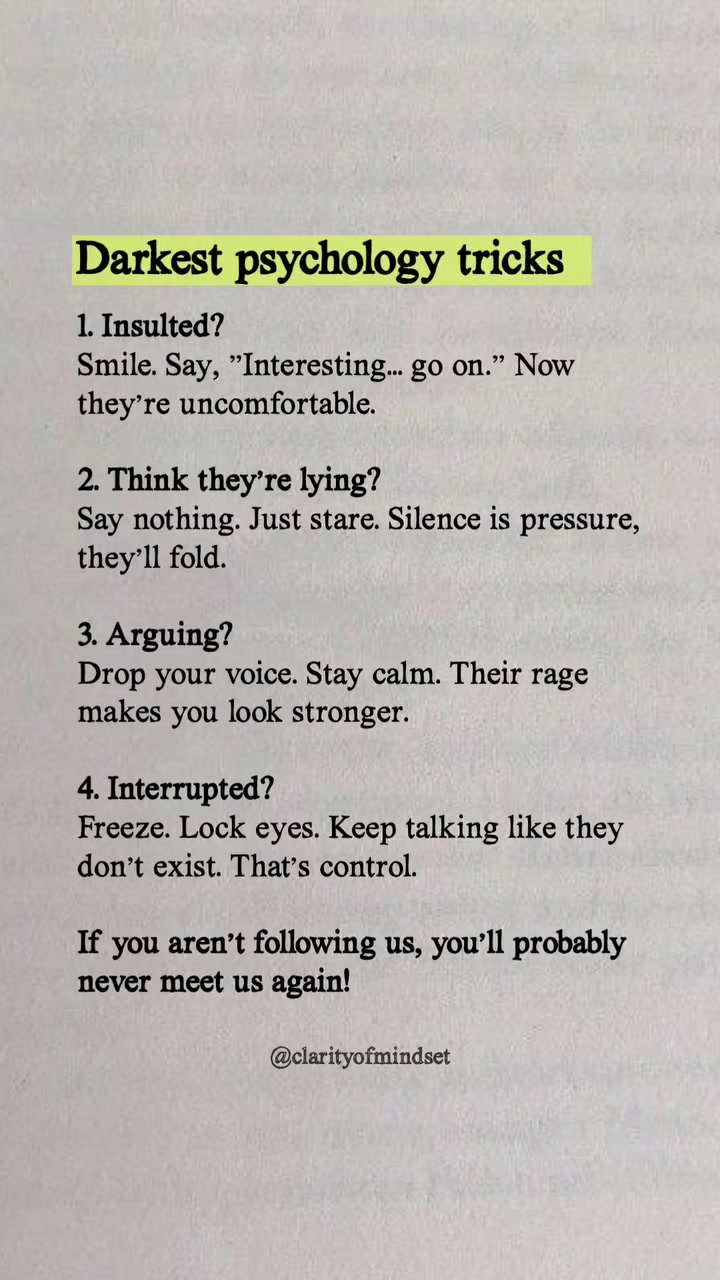🧠✨ Psychology is powerful… and sometimes, a little dark.
These subtle tricks aren’t about manipulation — they’re about understanding human behavior and knowing how to stay calm, composed, and in control when situations get uncomfortable.

🔹 When someone insults you, the best comeback is calm confidence.
🔹 Silence can be louder than words when you suspect dishonesty.
🔹 Staying calm in an argument makes you look stronger than raising your voice.
🔹 And if you’re interrupted, refusing to acknowledge it shows true control.

Knowledge of psychology isn’t just about others — it’s about mastering yourself first. 💯

Save this post 📌 for future reference, share it with a friend who loves psychology, and remember: the strongest person in the room is the one who stays calm.

#PsychologyFacts #DarkPsychology #MindsetMatters #EmotionalIntelligence #HumanBehavior #PowerOfSilence #StayCalmStayStrong #PsychologicalTricks #ClarityOfMindset #SaveShareLearn